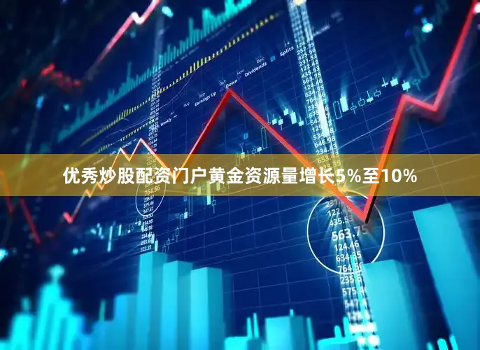 优秀炒股配资门户黄金资源量增长5%至10%