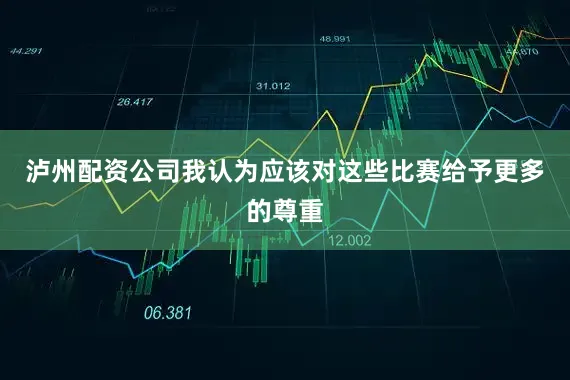 泸州配资公司我认为应该对这些比赛给予更多的尊重