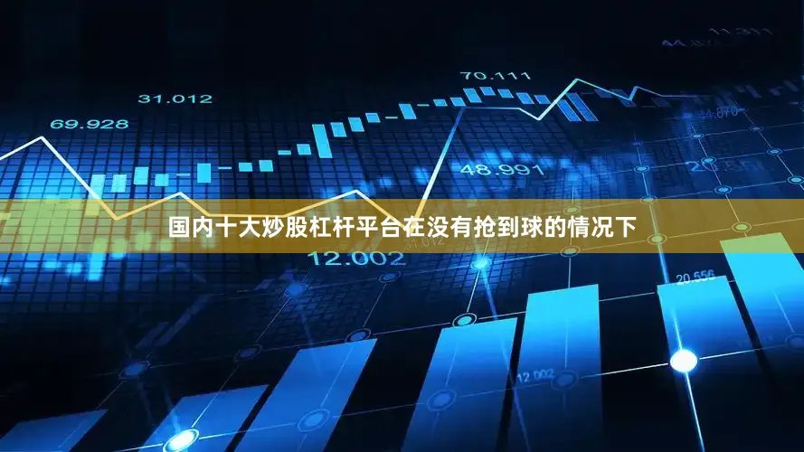 国内十大炒股杠杆平台在没有抢到球的情况下