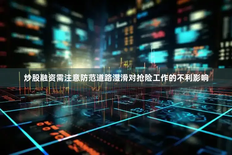 炒股融资需注意防范道路湿滑对抢险工作的不利影响