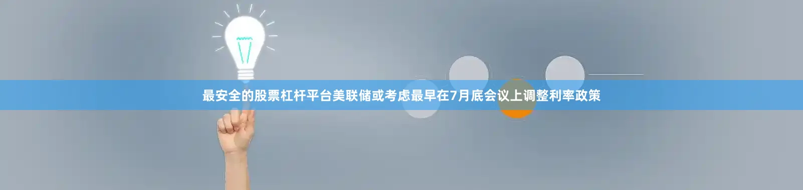 最安全的股票杠杆平台美联储或考虑最早在7月底会议上调整利率政策