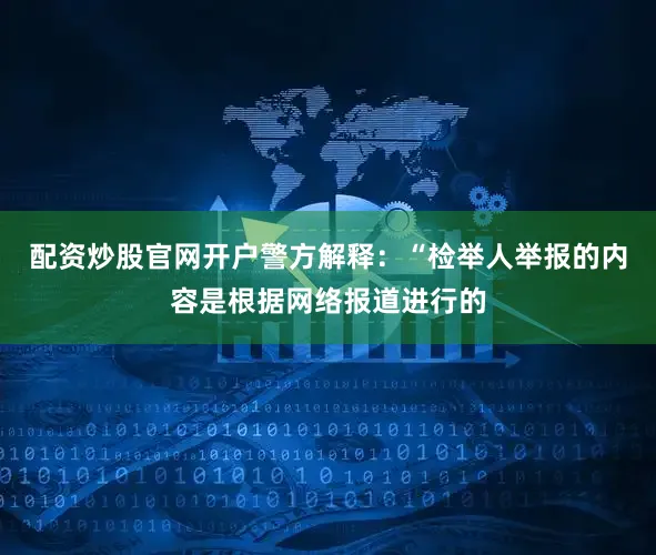 配资炒股官网开户警方解释：“检举人举报的内容是根据网络报道进行的