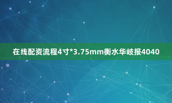 在线配资流程4寸*3.75mm衡水华岐报4040