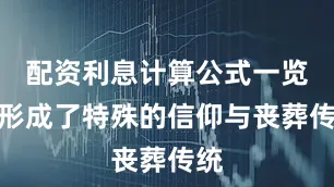 配资利息计算公式一览表形成了特殊的信仰与丧葬传统