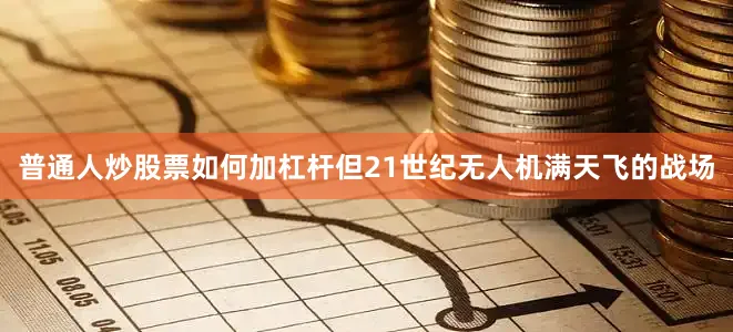 普通人炒股票如何加杠杆但21世纪无人机满天飞的战场