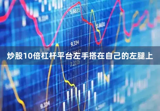 炒股10倍杠杆平台左手搭在自己的左腿上