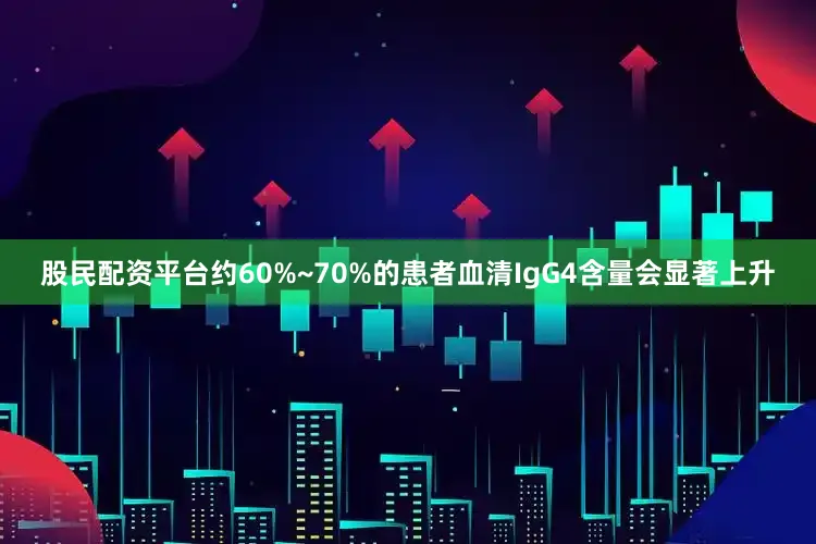 股民配资平台约60%~70%的患者血清IgG4含量会显著上升