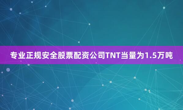 专业正规安全股票配资公司TNT当量为1.5万吨
