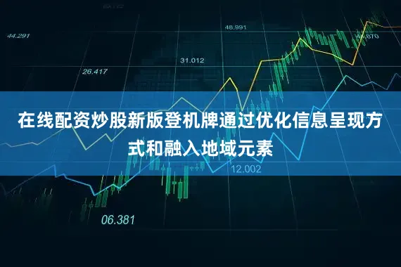 在线配资炒股新版登机牌通过优化信息呈现方式和融入地域元素