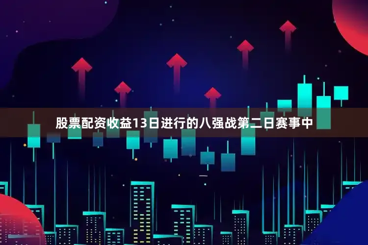 股票配资收益　　13日进行的八强战第二日赛事中