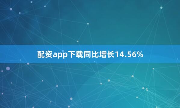 配资app下载同比增长14.56%