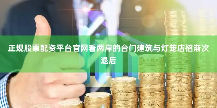 正规股票配资平台官网看两岸的台门建筑与灯笼店招渐次退后