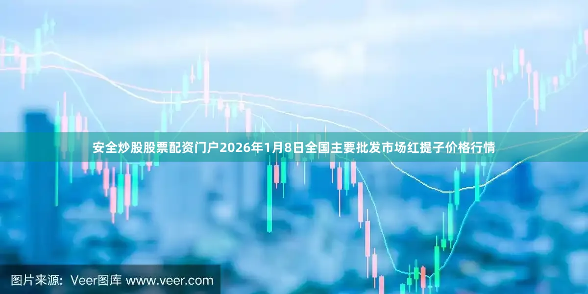 安全炒股股票配资门户2026年1月8日全国主要批发市场红提子价格行情
