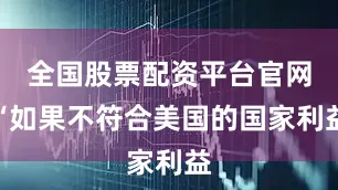 全国股票配资平台官网“如果不符合美国的国家利益