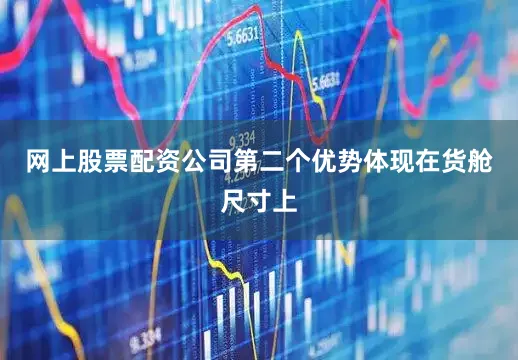 网上股票配资公司第二个优势体现在货舱尺寸上