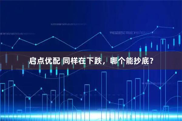 启点优配 同样在下跌，哪个能抄底？