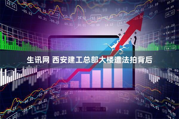 生讯网 西安建工总部大楼遭法拍背后