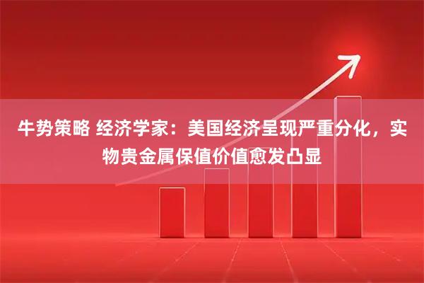 牛势策略 经济学家：美国经济呈现严重分化，实物贵金属保值价值愈发凸显