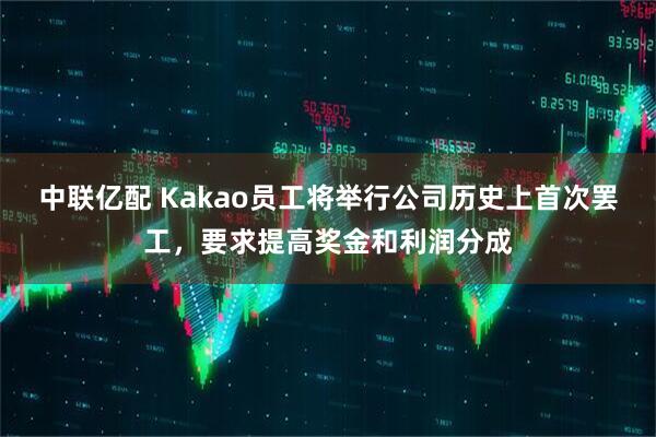 中联亿配 Kakao员工将举行公司历史上首次罢工，要求提高奖金和利润分成