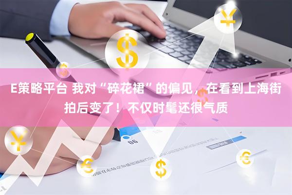 E策略平台 我对“碎花裙”的偏见，在看到上海街拍后变了！不仅时髦还很气质