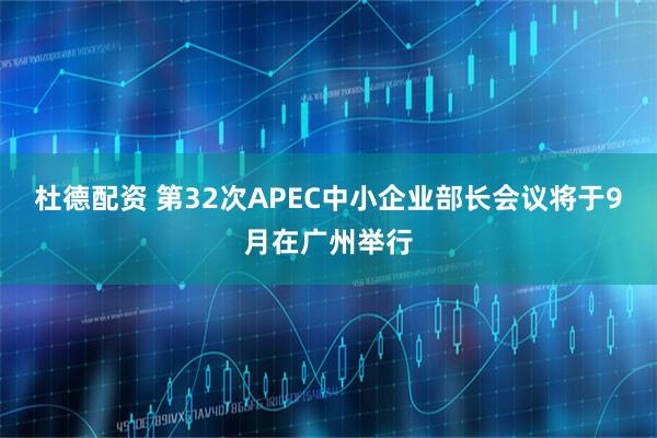 杜德配资 第32次APEC中小企业部长会议将于9月在广州举行