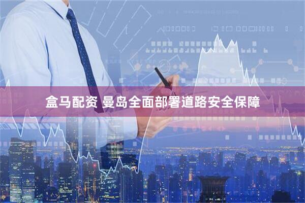 盒马配资 曼岛全面部署道路安全保障